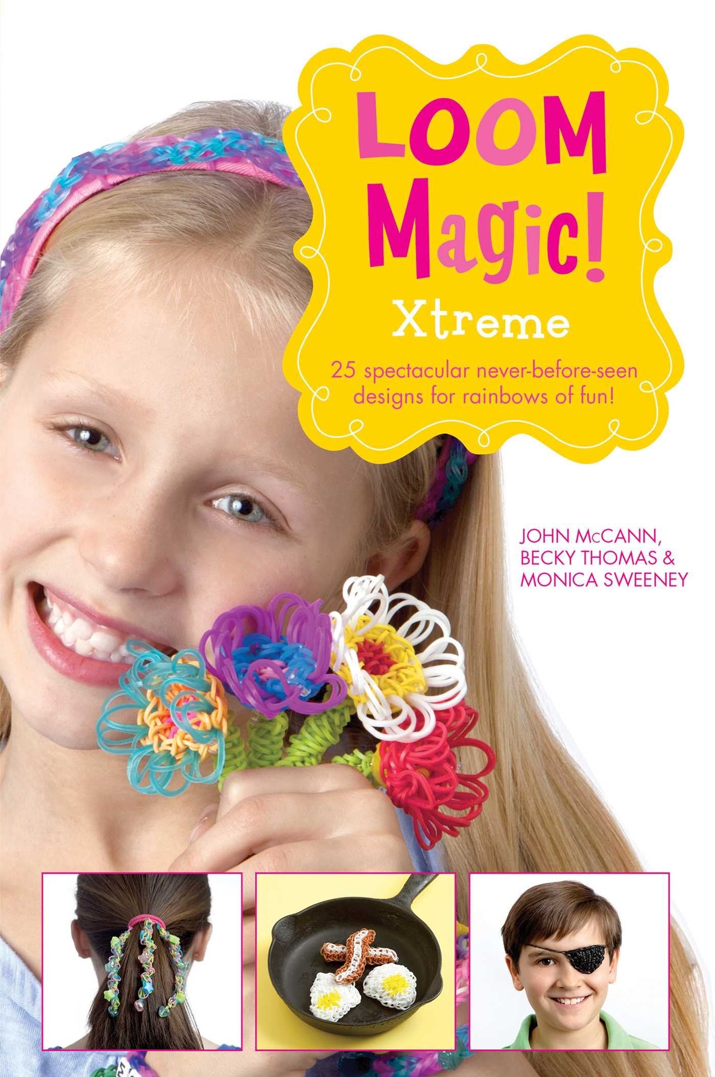 Loom Magic! Xtreme: 25 Awesome, Never-Before-Seetn Designs for Rainbows of Fun by McCann, John | Thomas, Becky | Sweeney, Monica