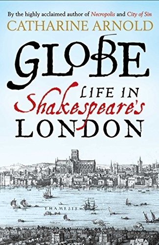 Globe: Life In Shakespeare's London by Catharine Arnold