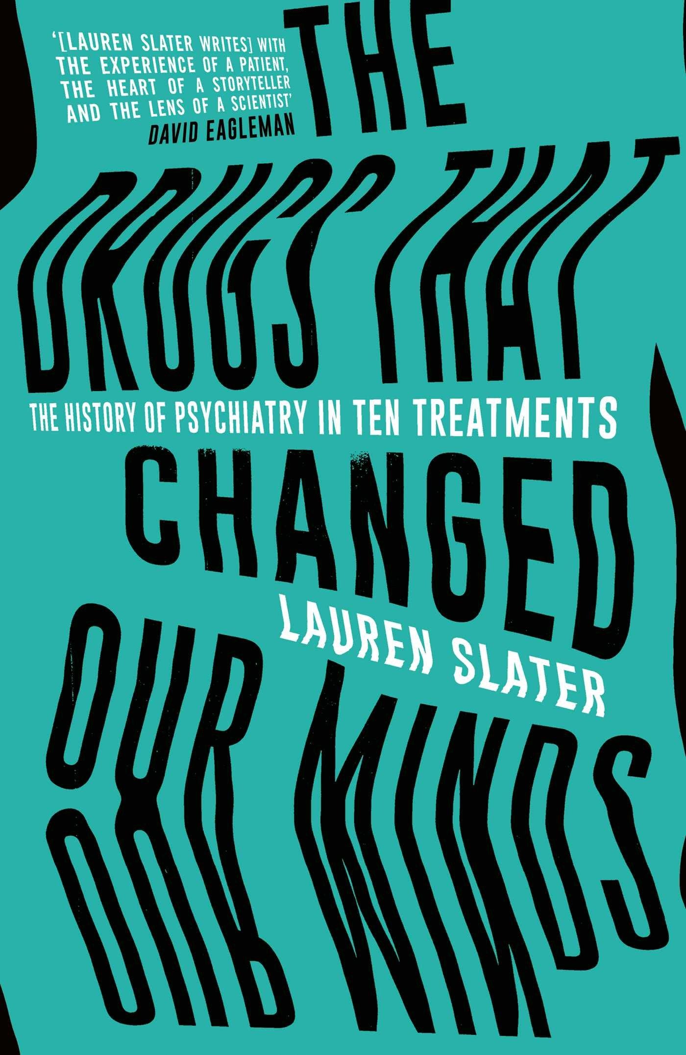 Drugs That Changed Our Minds: The History of Psychiatry in Ten Treatments by Lauren Slater