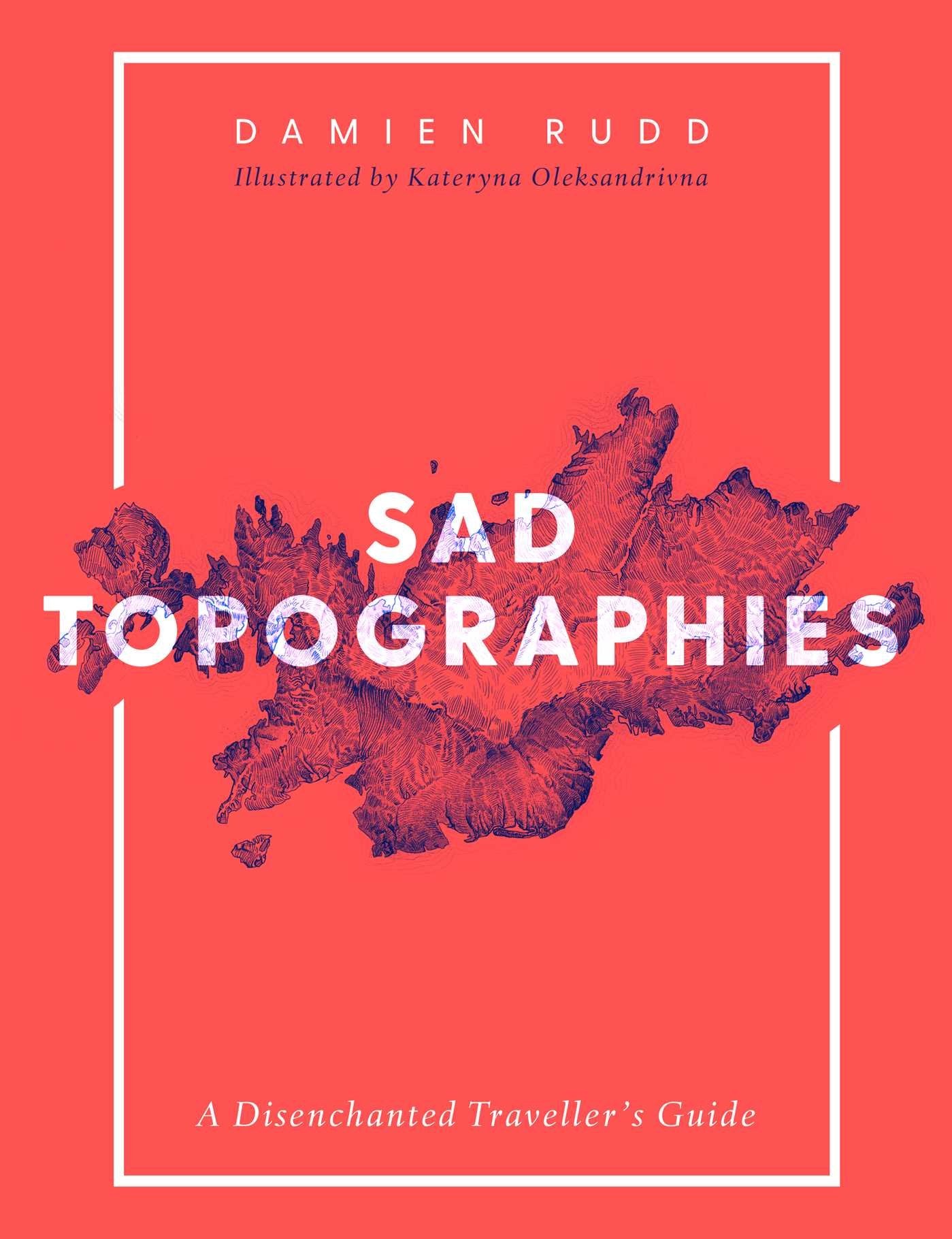 Sad Topographies: A Disenchanted Traveller's Guide by Damien Rudd