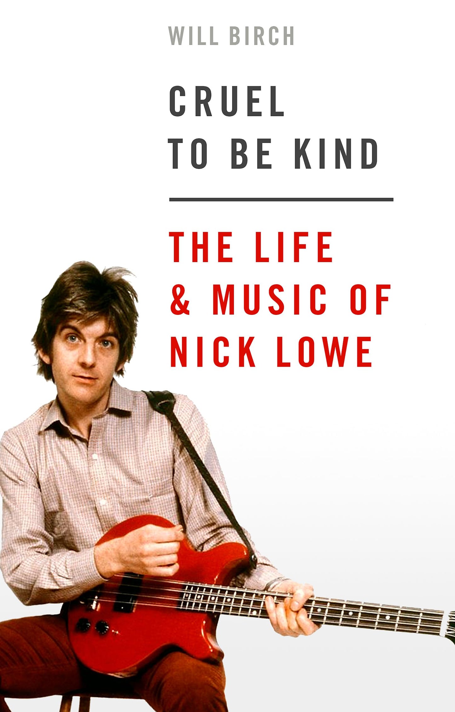 Cruel To Be Kind: The Life & Music Of Nick Lowe by Will Birch