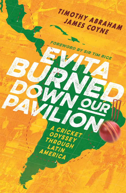 Evita Burned Down Our Pavilion: a cricket odyssey through Latin America by Timothy Abraham & James Coyne