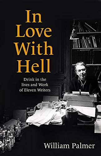 In Love With Hell: drink in the lives & work of eleven writers by William Palmer