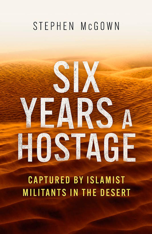 Six Years A Hostage: Captured By Islamist Militants in the Desert by Stephen McGown