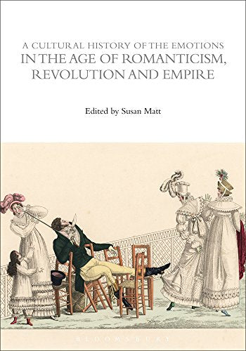 A Cultural History of the Emotions in the Age of Romanticism, Revolution, and Empire by ed. Susan J.Matt