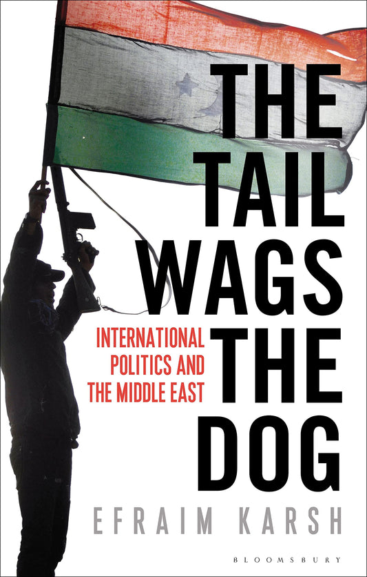 Tail Wags The Dog: International Politics & The Middle East by Efraim Karsh