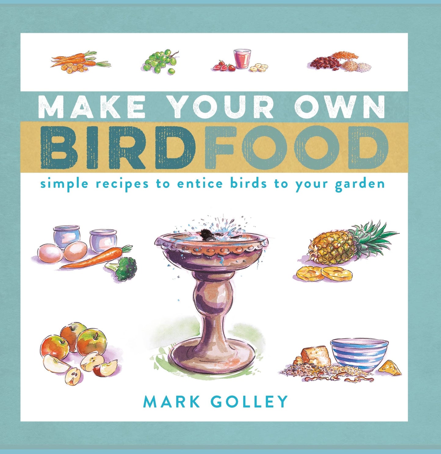 Make Your Own Bird Food: Simple Recipes to Entice Birds to Your Garden by Golley, Mark