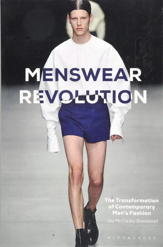 Menswear Revolution: The Transformation of Contemporary Mens Fashion by Jay McCauley Bowstead