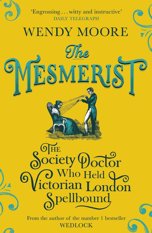 Mesmerist: The Society Doctor Who Held Victorian London Spellbound by Wendy Moore