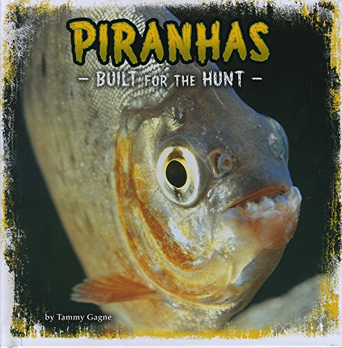 Built For The Hunt: Piranhas by Tammy Gagne