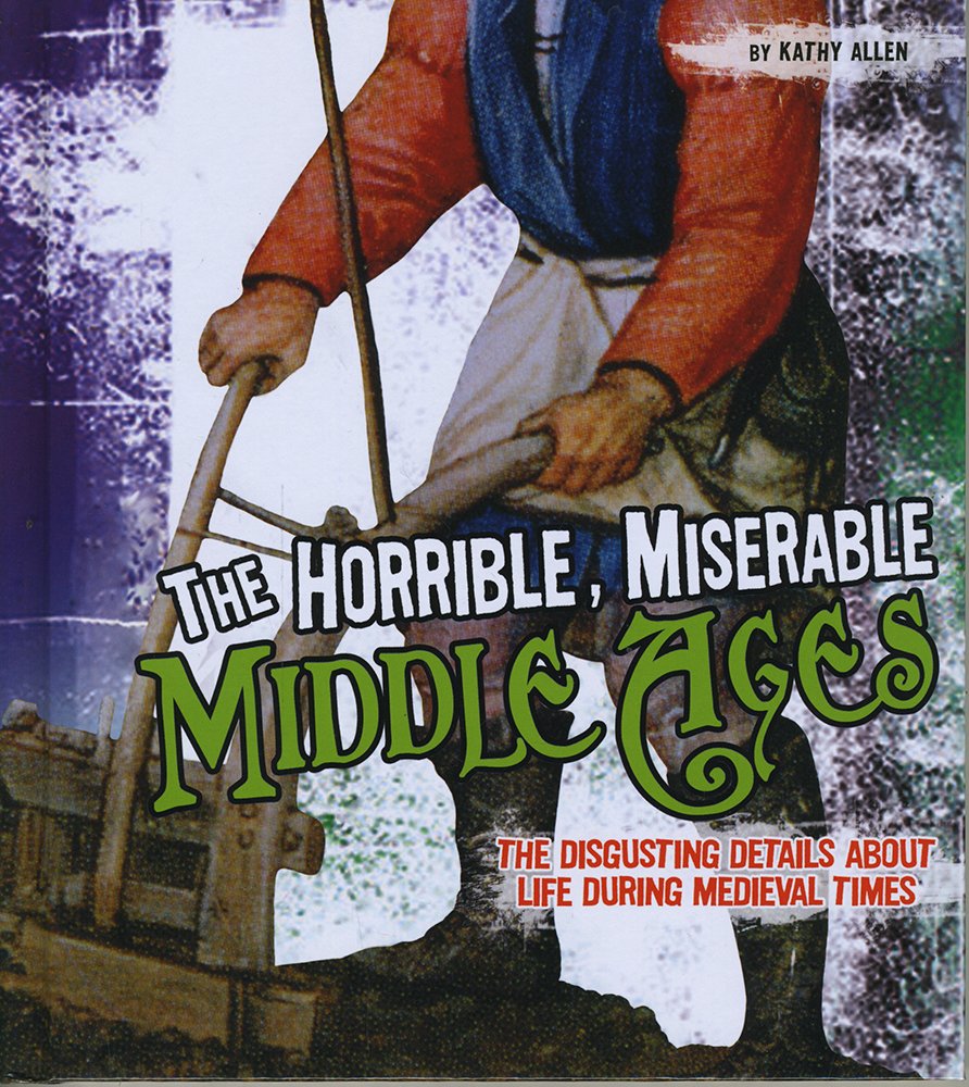 Disgusting History: The Horrible, Miserable Middle Ages by Kathy Allen