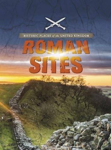 Historic Places Of The United Kingdom: Roman Sites by John Malam