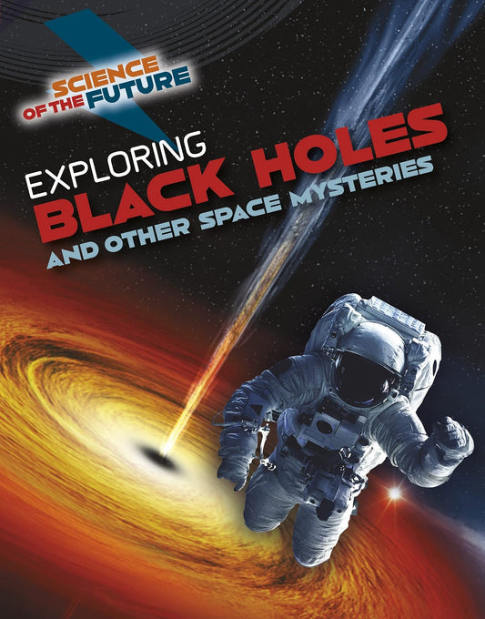 Science of the Future: Exploring Black Holes and Other Space Mysteries by Tom Jackson