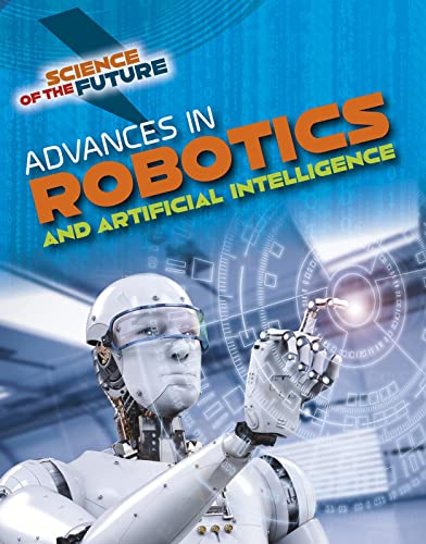 Science of the Future: Advances in Robotics and Artificial Intelligence by Tom Jackson