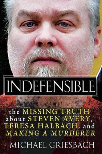 Indefensible: The Missing Truth about Steven Avery, Teresa Halbach, and Making a Murderer by Griesbach, Michael