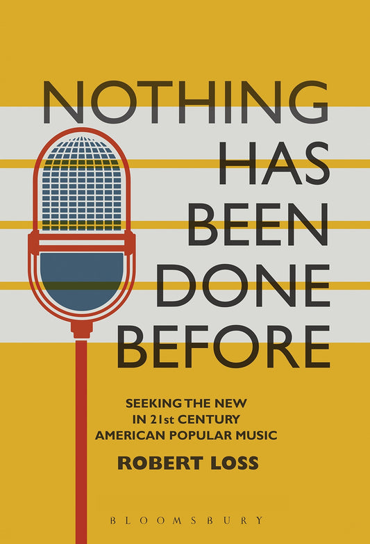 Nothing Has Been Done Before: Seeking the New in 21st-Century American Popular Music by Robert Loss