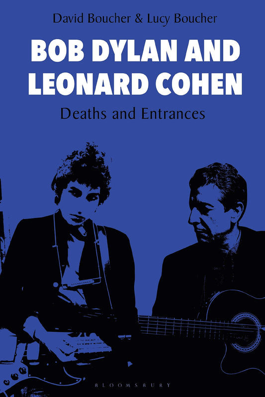 Bob Dylan & Leonard Cohen: Deaths & Entrances by David Boucher | Lucy Boucher