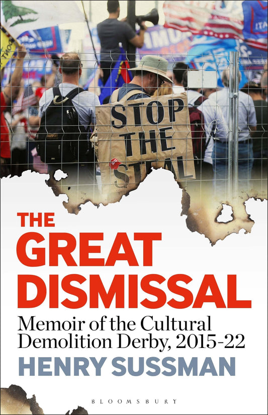 The Great Dismissal: Memoir of the Cultural Demolition Derby, 2015-22 by Henry Sussman