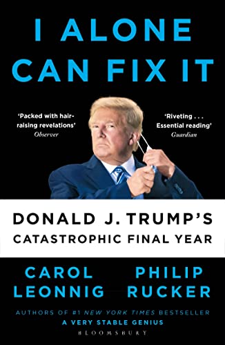 I Alone Can Fix It: Donald J.Trump's Catastrophic Final Year by Carol Leonnig & Philip Rucker