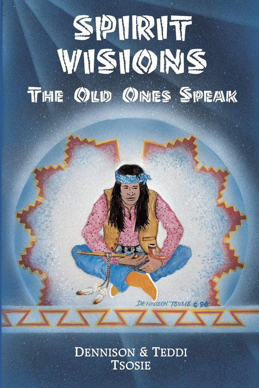 Spirit Visions: The Old Ones Speak by Tsosie, Dennison | Tsosie, Teddi