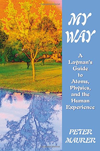 My Way: A Layman's Guide to Atoms, Physics & the Human Experience by Peter Maurer