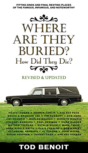 Where Are They Buried (Revised and Updated): How Did They Die? Fitting Ends and Final Resting Places of the Famous, Infamous, and Noteworthy by Benoit, Tod