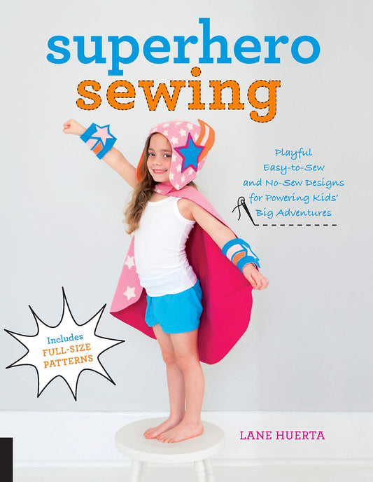 Superhero Sewing: Playful Easy Sew and No Sew Designs for Powering Kids Big Adventures--Includes Full Size Patterns by Huerta, Lane