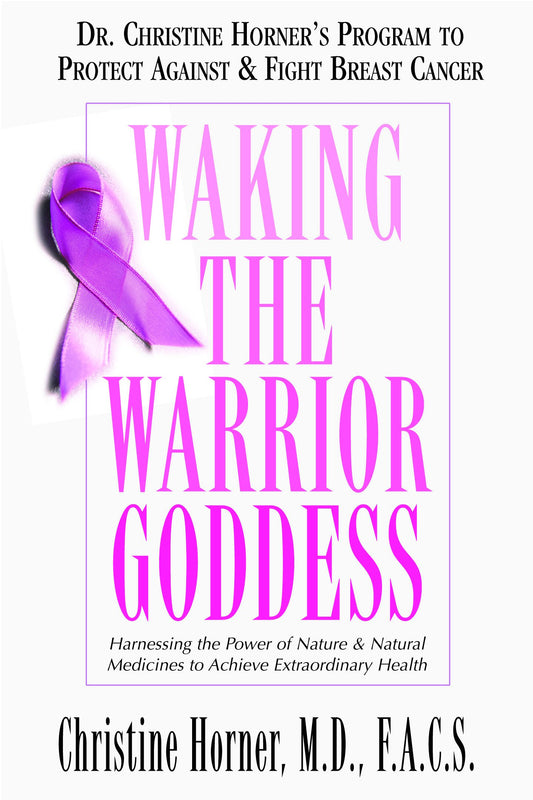 Waking the Warrior Goddess: Dr. Christine Horners Program to Protect Against & Fight Breast Cancer by Horner, Christine