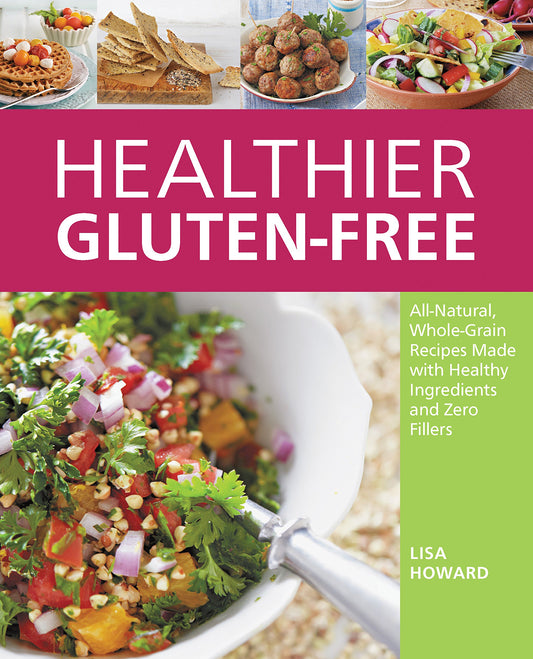 Healthier Gluten-Free: All-Natural, Whole-Grain Recipes Made with Healthy Ingredients and Zero Fillers by Howard, Lisa