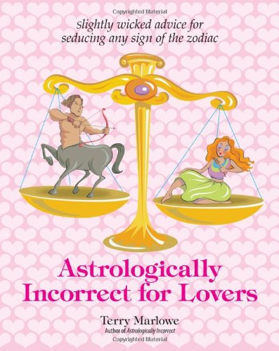 Astrologically Incorrect For Lovers: Slightly Wicked Advice for Seducing Any Sign of the Zodiac by Marlowe, Terry