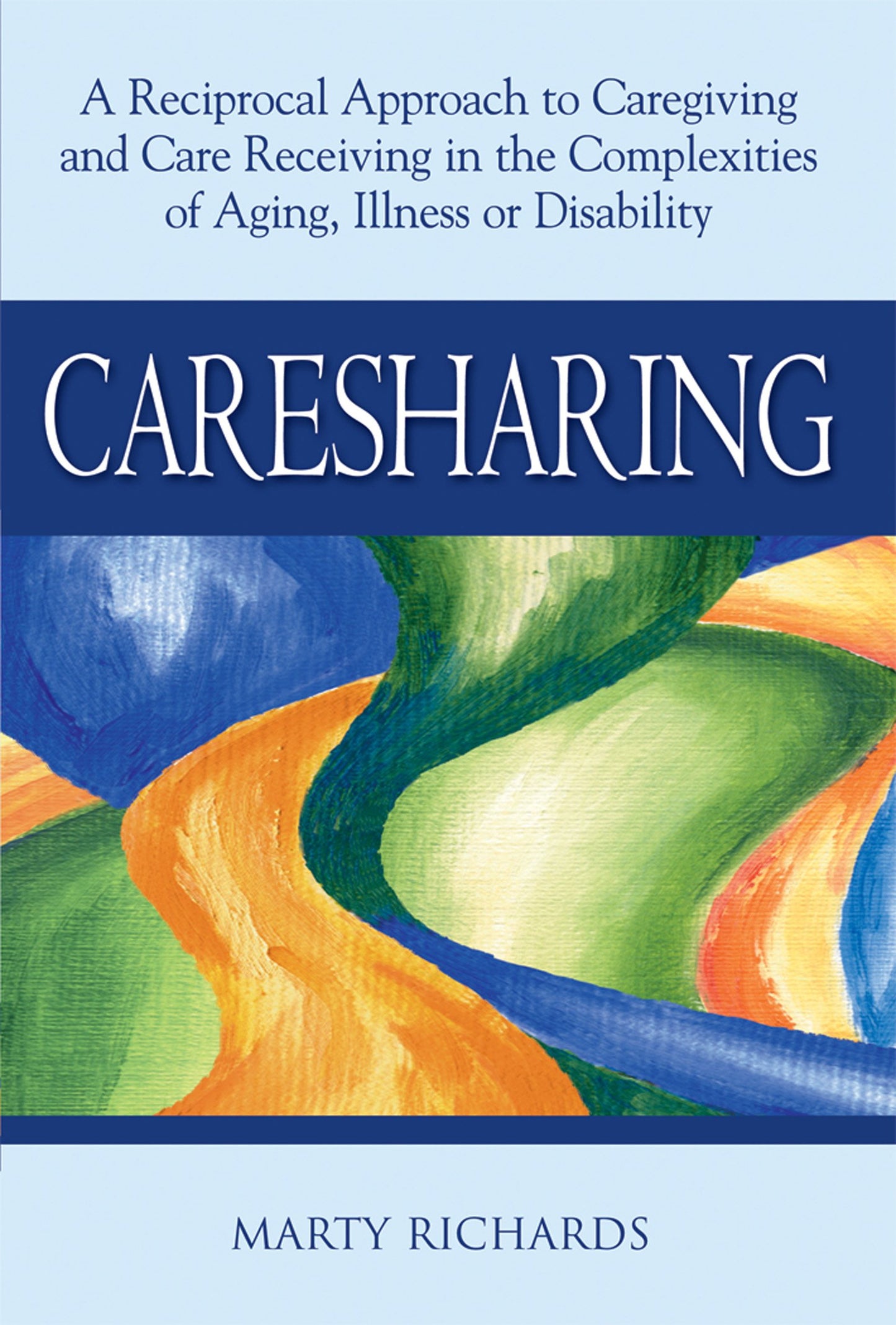 Caresharing: A Reciprocal Approach to Caregiving and Care Receiving in the Complexities of Aging, Illness or Disability by Richards, Marty