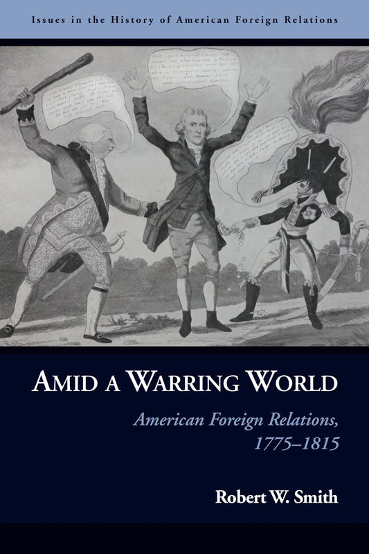 Amid A Warring World: American Foreign Relations, 1775-1815 by Robert W.Smith