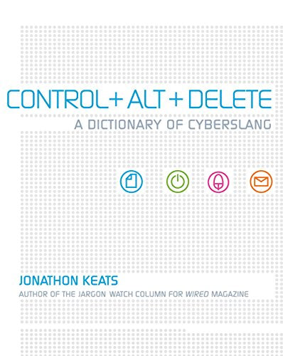 Control + Alt + Delete - A Dict.of Cyber Slang by Jonathon Keats