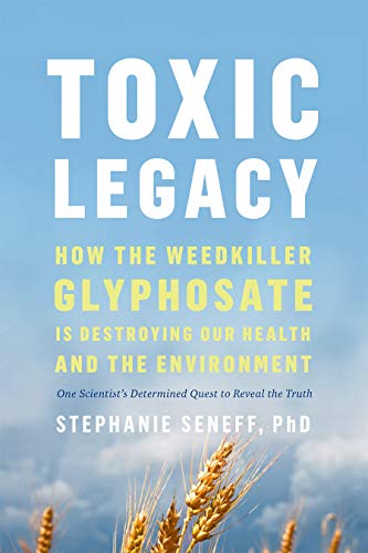 Toxic Legacy: How the Weedkiller Glyphosate Is Destroying Our Health & the Environment by Seneff, Stephanie