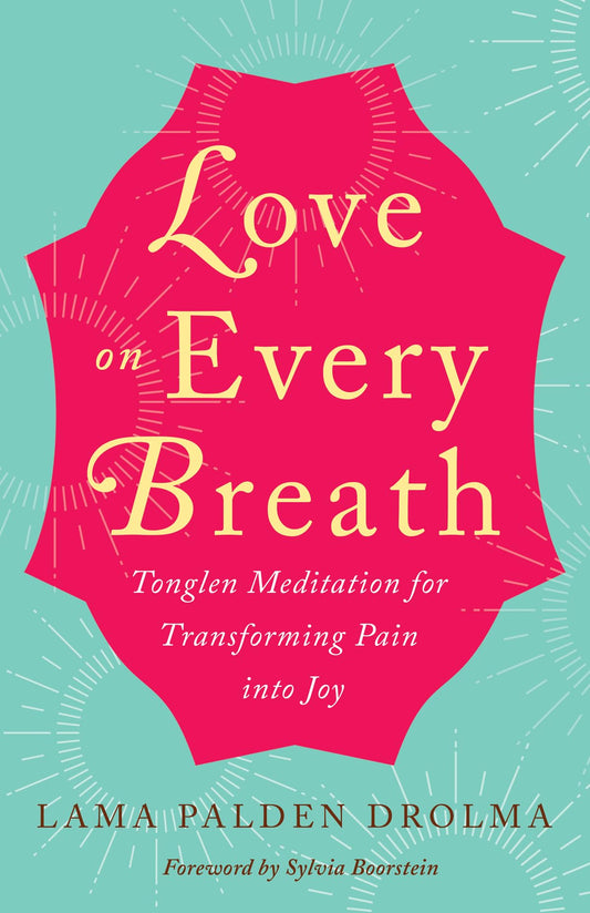 Love on Every Breath: Tonglen Meditation for Transforming Pain into Joy by Lama Palden Drolma