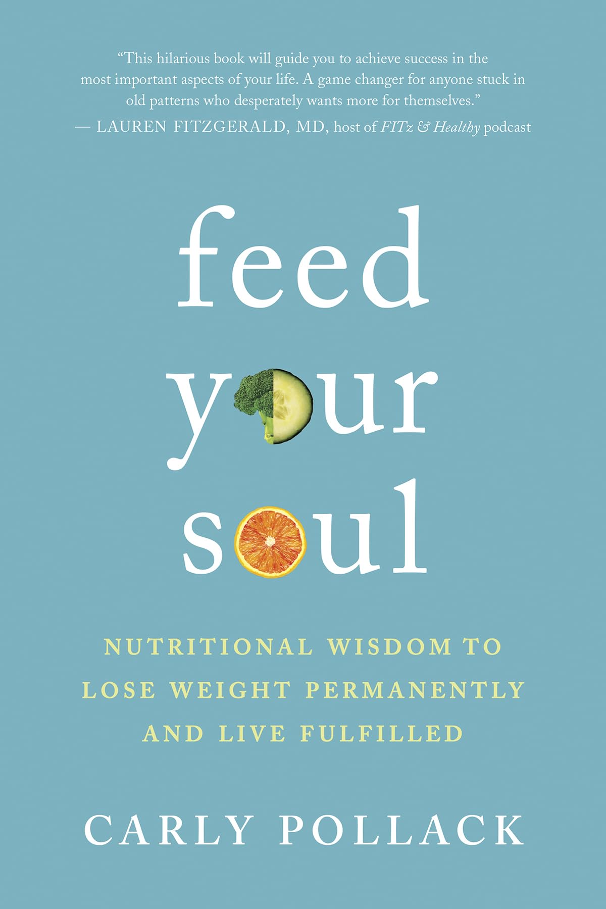 Feed Your Soul: Nutritional Wisdom to Lose Weight Permanently and Live Fulfilled by Pollack, Carly