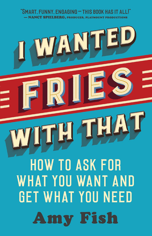 I Wanted Fries with That: How to Ask for What You Want and Get What You Need by Amy Fish