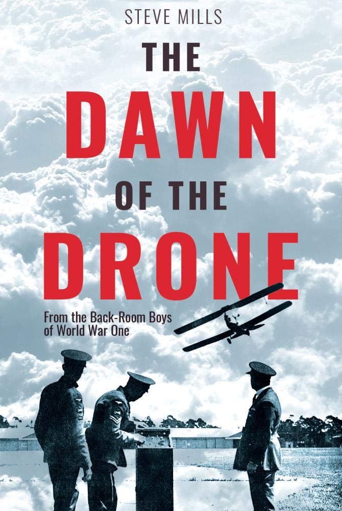 The Dawn of the Drone: From the Back-Room Boys of World War One by Mills, Steve