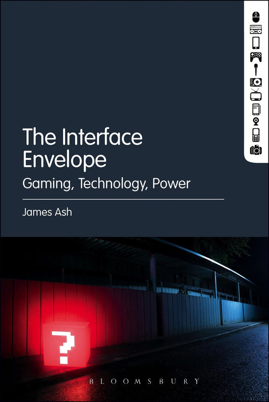 Interface Envelope: Gaming, Technology, Power by James Ash