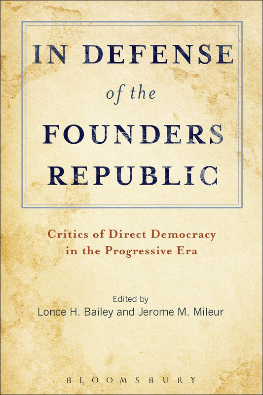 In Defense of the Founders Republic: Critics of Direct Democracy in the Progressive Era by Lonce H. Bailey and Jerome M. Mileur