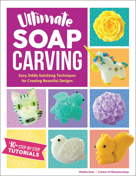 Ultimate Soap Carving: Easy, Oddly Satisfying Techniques for Creating Beautiful Designs by Sone, Makiko