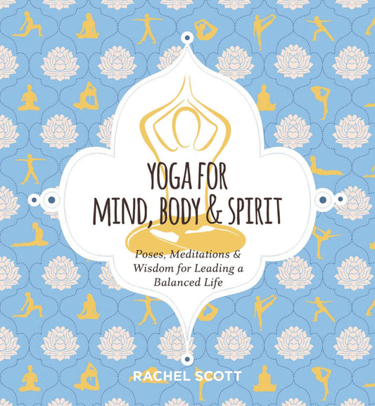 Yoga for Mind, Body and Spirit: Poses, Meditations and Wisdom for Leading a Balanced Life by Rachel Scott