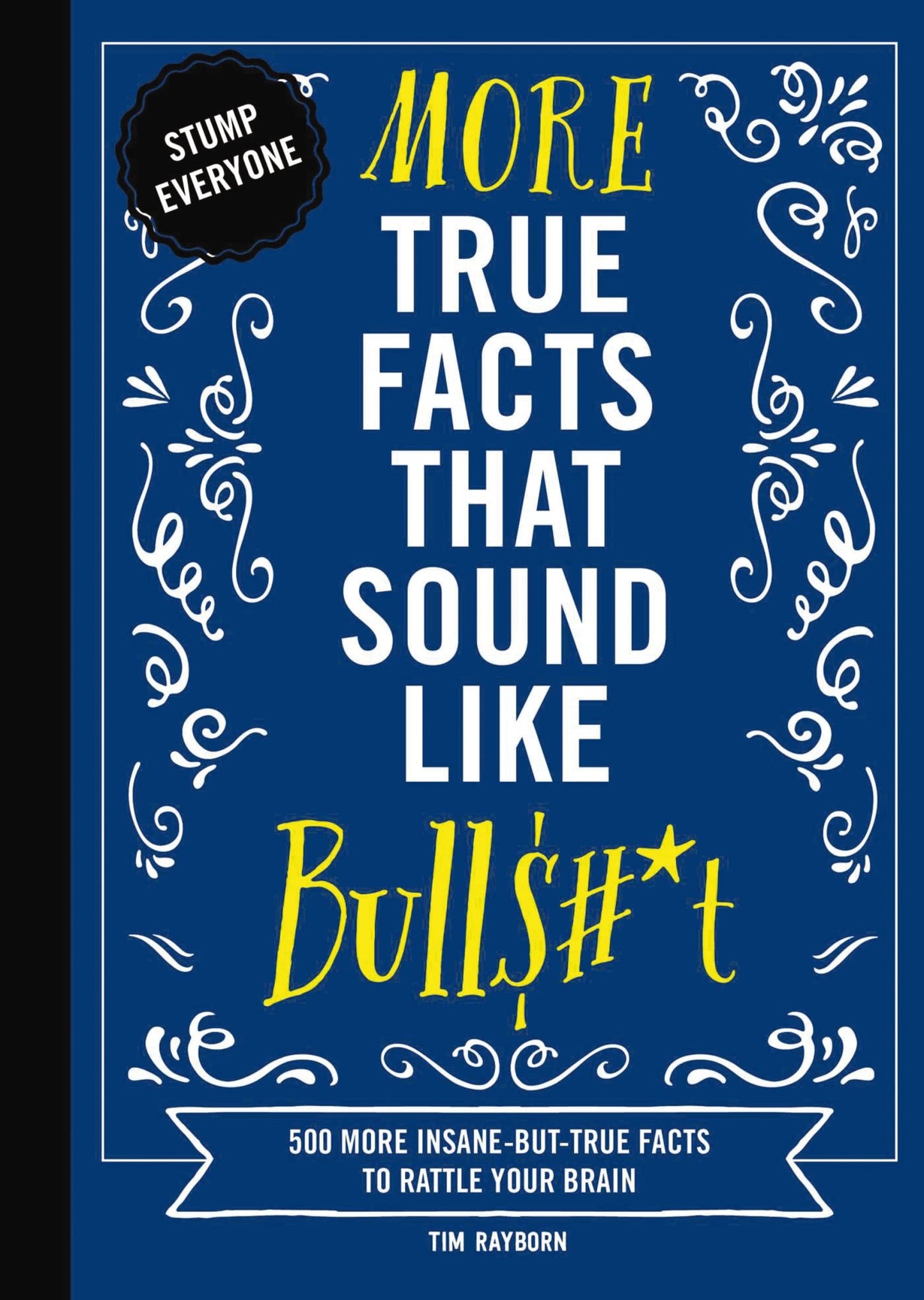 More True Facts That Sound Like Bull$#*t: 500 More Insane-But-True Facts to Rattle Your Brain (Mind-Blowing True Facts) by Tim Rayborn