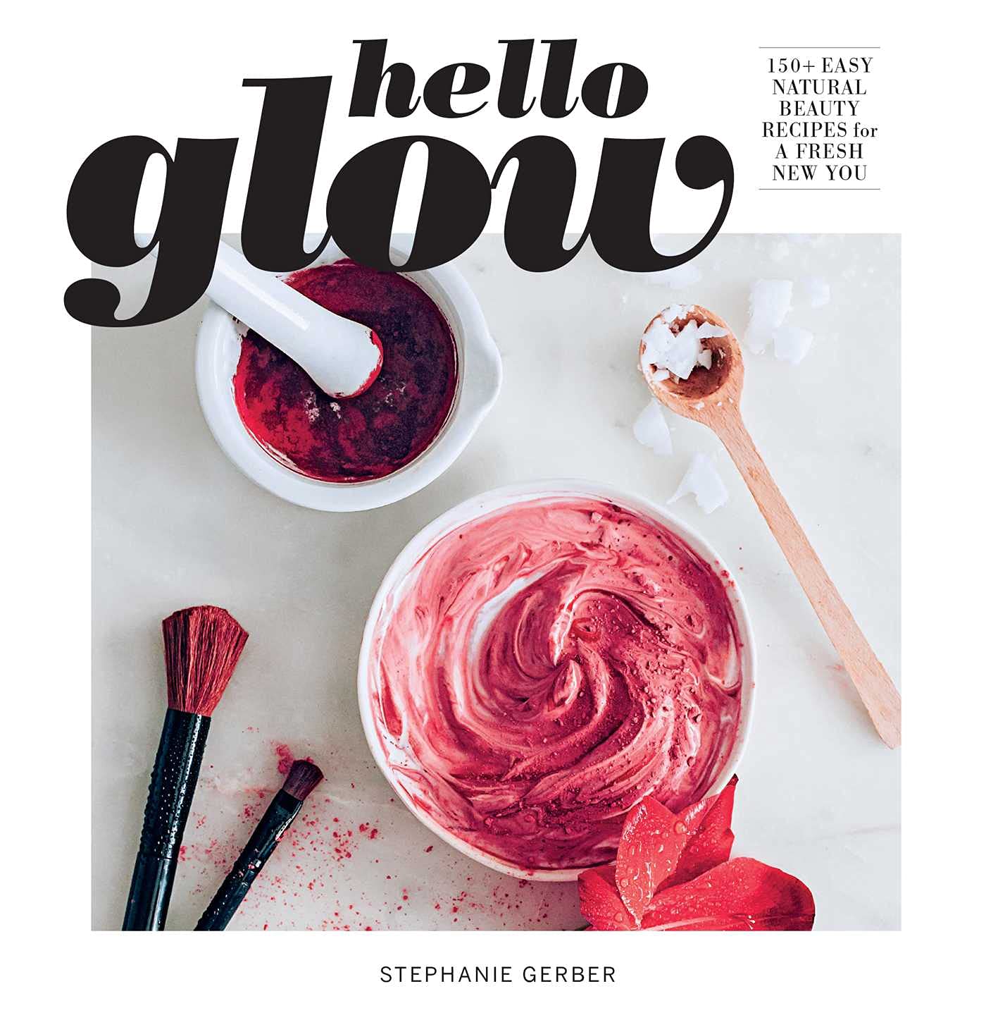 Hello Glow: 150+ Easy Natural Beauty Recipes for a Fresh New You by Gerber, Stephanie