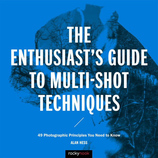 Enthusiast's Guide to Multi-Shot Techniques: 49 Photographic Principles You Need to Know by Hess, Alan