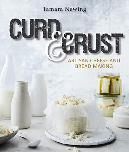 Curd & Crust: Artisan Cheese & Bread Making by Tamara Newing