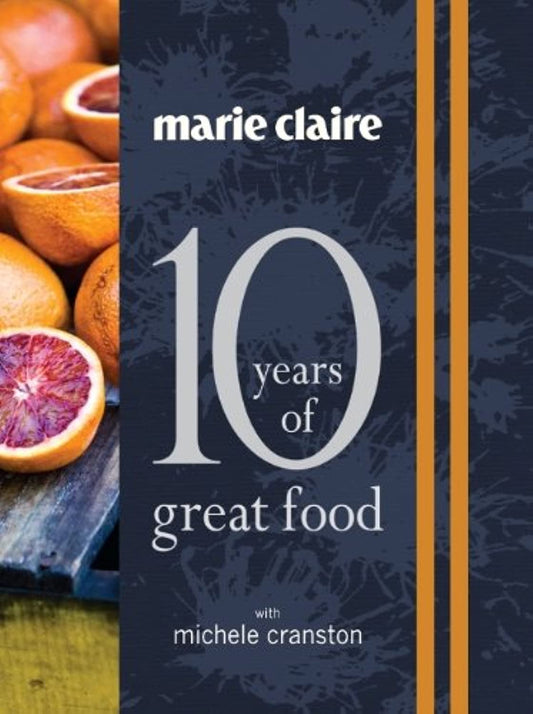 Marie Claire: 10 Years Of Great Food by Michele Cranston