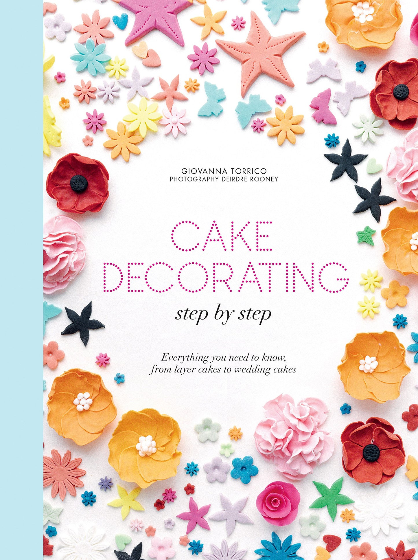 Cake Decorating Step by Step: Simple Instructions for Gorgeous Cakes, Cupcakes and Cookies by Giovanna Torrico