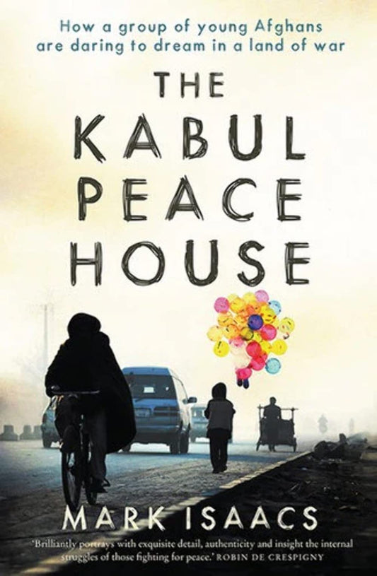 Kabul Peace House: How a group of young Afghans are daring to dream in a land of war by Mark Isaacs