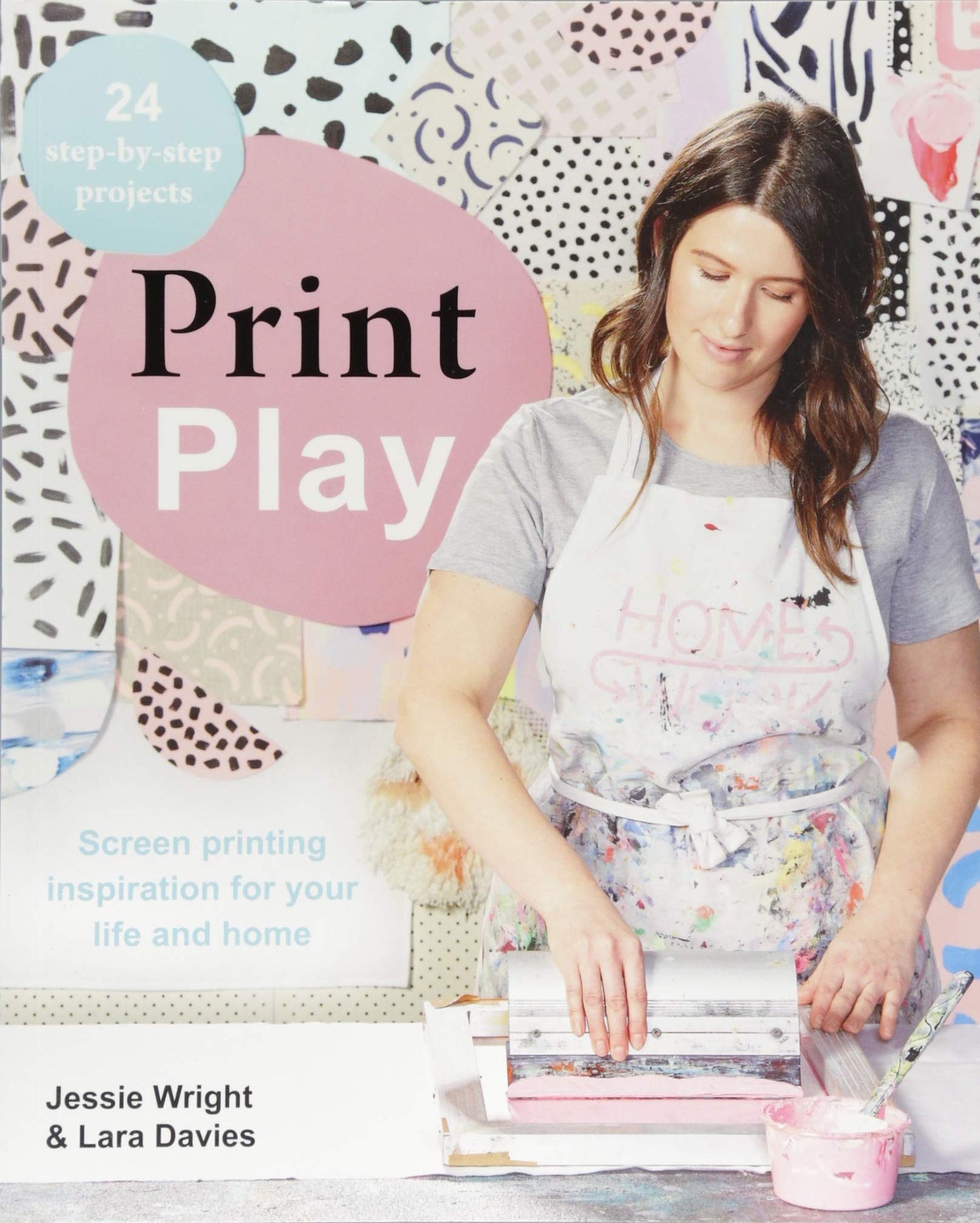 Print Play: Screen Printing for life & home by Jessie Wright & Lara Davies